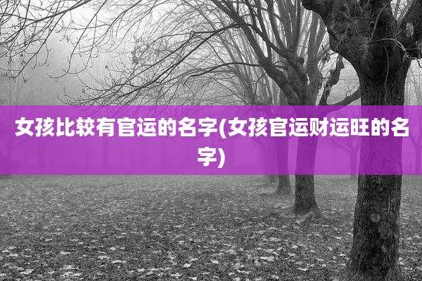 女孩比较有官运的名字(女孩官运财运旺的名字)