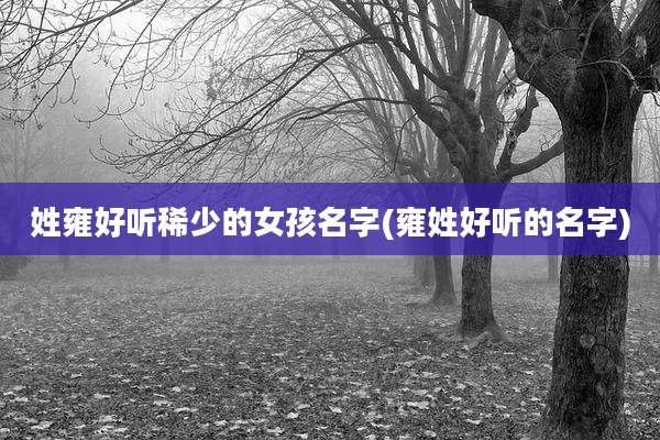 姓雍好听稀少的女孩名字(雍姓好听的名字)