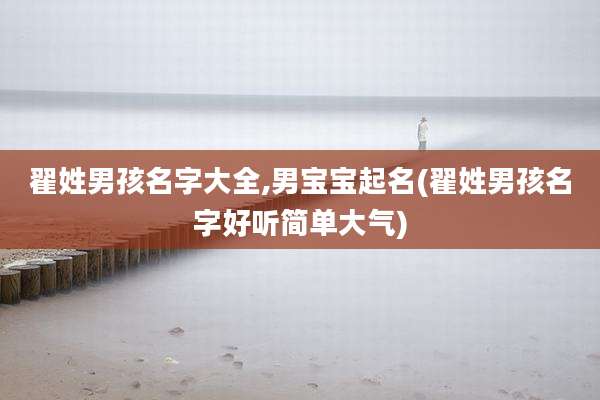 翟姓男孩名字大全,男宝宝起名(翟姓男孩名字好听简单大气)