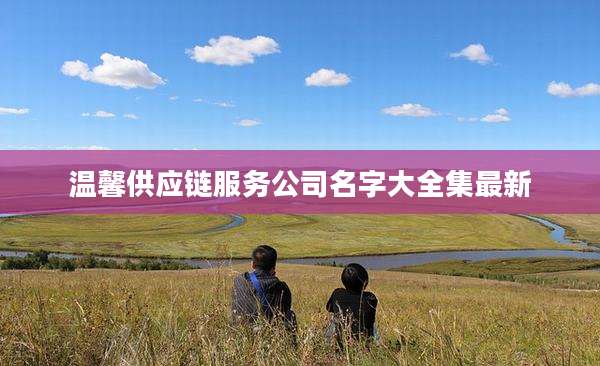 温馨供应链服务公司名字大全集最新