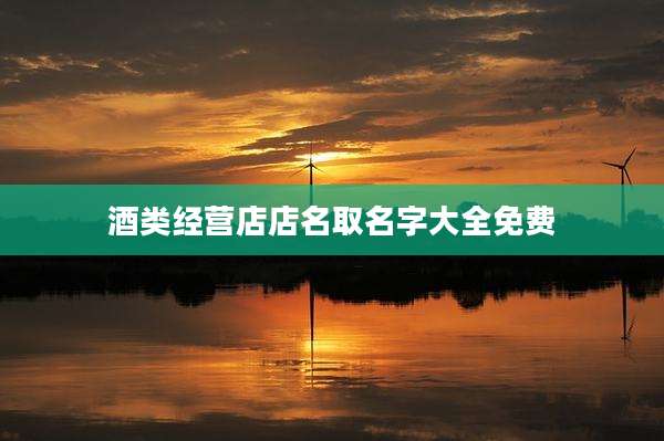 酒类经营店店名取名字大全免费