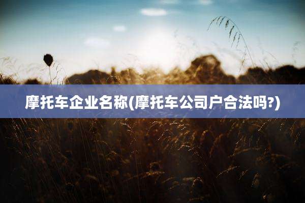 摩托车企业名称(摩托车公司户合法吗?)