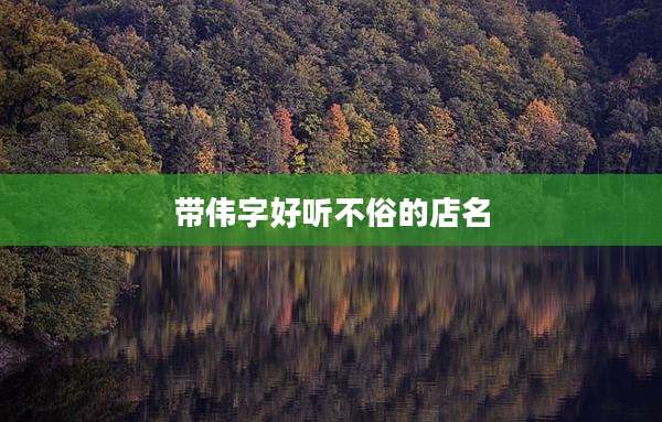 带伟字好听不俗的店名