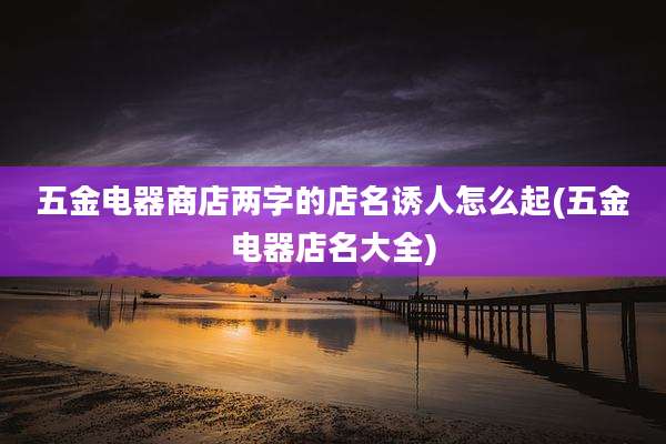 五金电器商店两字的店名诱人怎么起(五金电器店名大全)