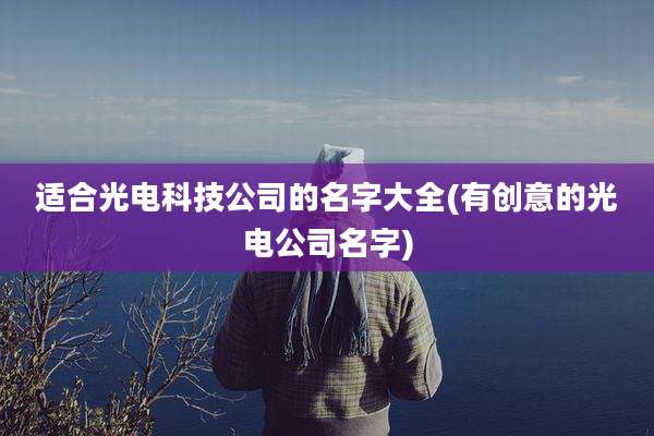 适合光电科技公司的名字大全(有创意的光电公司名字)