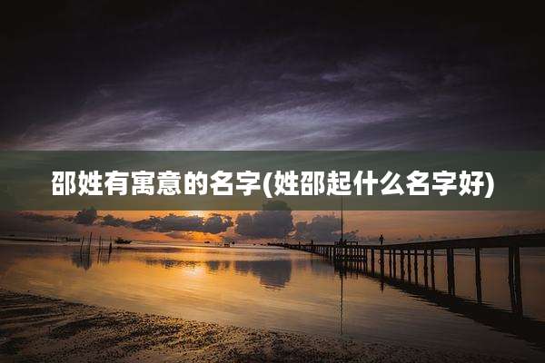 邵姓有寓意的名字(姓邵起什么名字好)