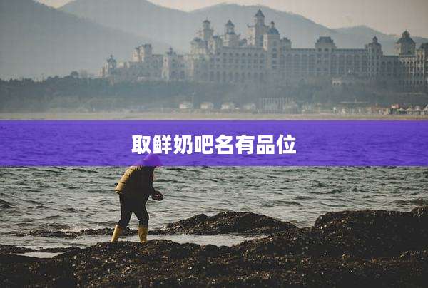 取鲜奶吧名有品位