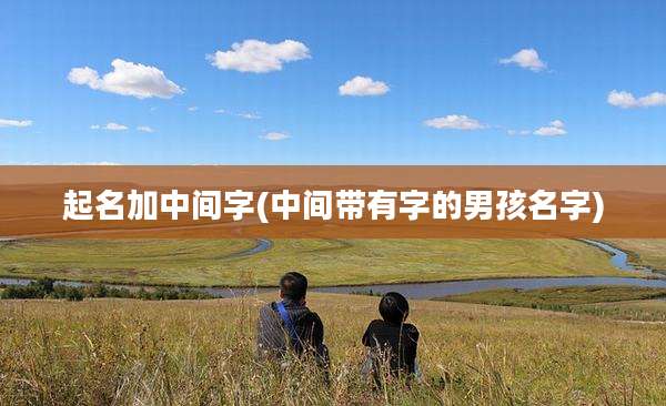 起名加中间字(中间带有字的男孩名字)
