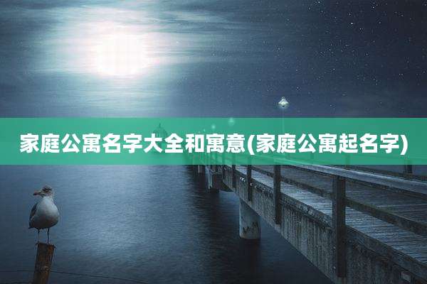 家庭公寓名字大全和寓意(家庭公寓起名字)