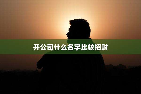 开公司什么名字比较招财
