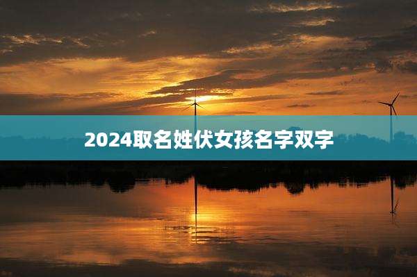 2024取名姓伏女孩名字双字