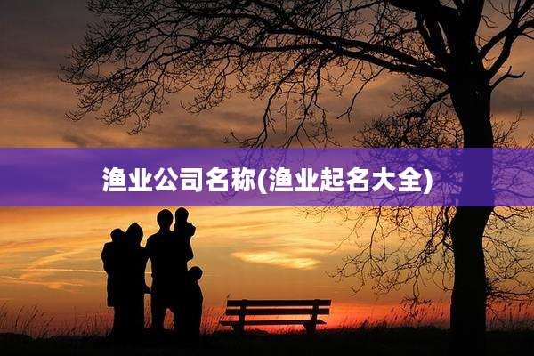 渔业公司名称(渔业起名大全)