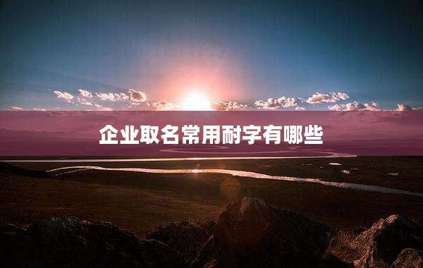 企业取名常用耐字有哪些