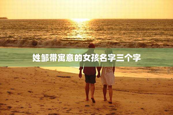 姓邹带寓意的女孩名字三个字