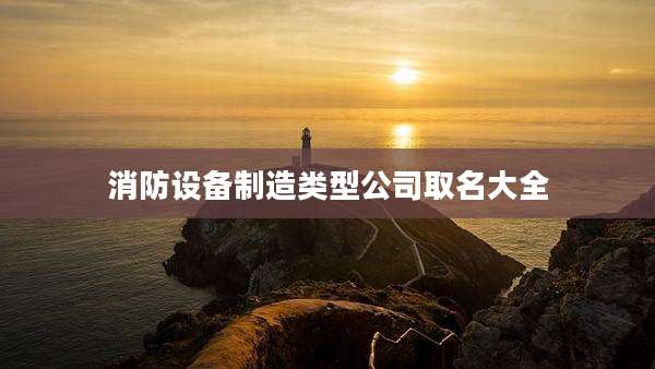 消防设备制造类型公司取名大全