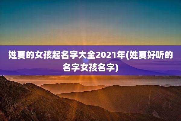 姓夏的女孩起名字大全2021年(姓夏好听的名字女孩名字)