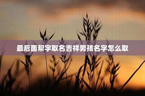 最后面帮字取名吉祥男孩名字怎么取