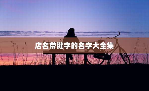 店名带健字的名字大全集