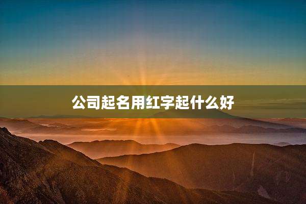 公司起名用红字起什么好