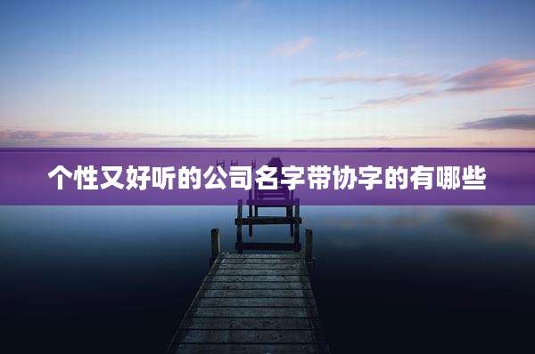 个性又好听的公司名字带协字的有哪些