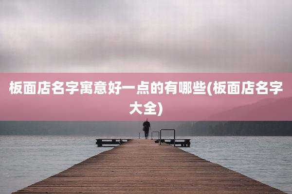 板面店名字寓意好一点的有哪些(板面店名字大全)
