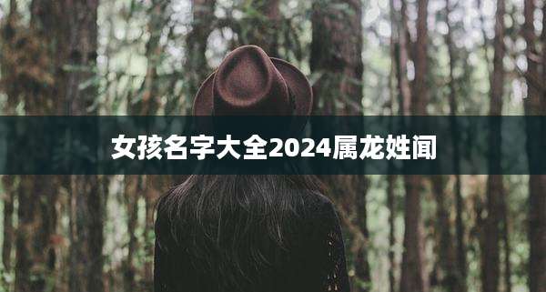 女孩名字大全2024属龙姓闻