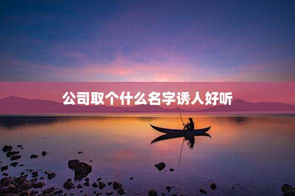公司取个什么名字诱人好听