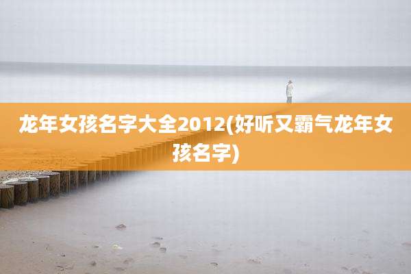 龙年女孩名字大全2012(好听又霸气龙年女孩名字)