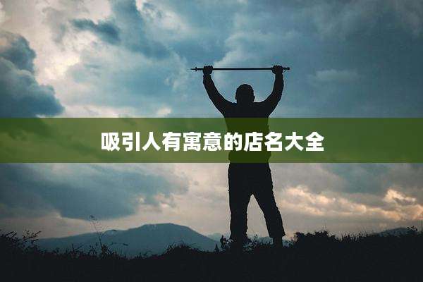 吸引人有寓意的店名大全