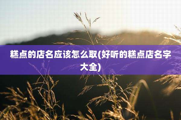 糕点的店名应该怎么取(好听的糕点店名字大全)