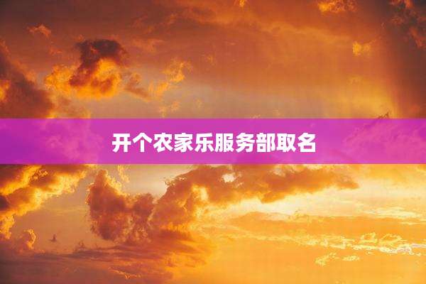 开个农家乐服务部取名