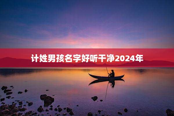 计姓男孩名字好听干净2024年