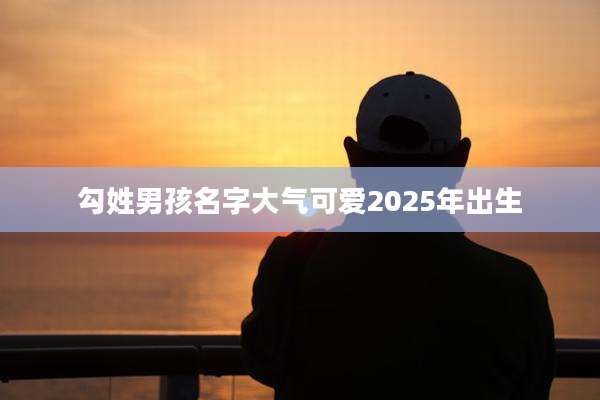 勾姓男孩名字大气可爱2025年出生