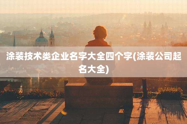 涂装技术类企业名字大全四个字(涂装公司起名大全)