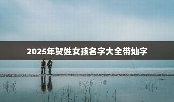 2025年贺姓女孩名字大全带灿字