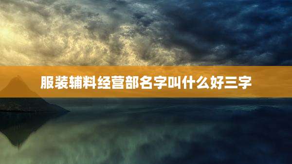 服装辅料经营部名字叫什么好三字