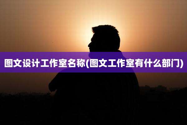 图文设计工作室名称(图文工作室有什么部门)