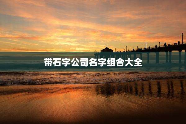 带石字公司名字组合大全