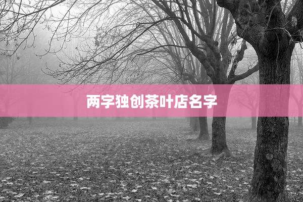 两字独创茶叶店名字