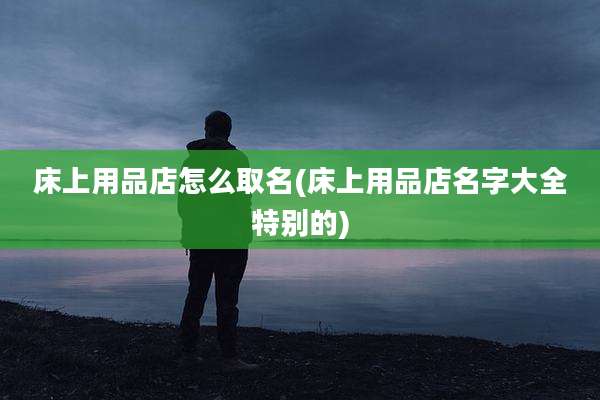 床上用品店怎么取名(床上用品店名字大全特别的)