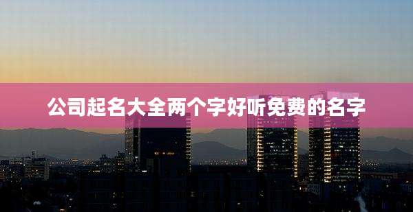 公司起名大全两个字好听免费的名字