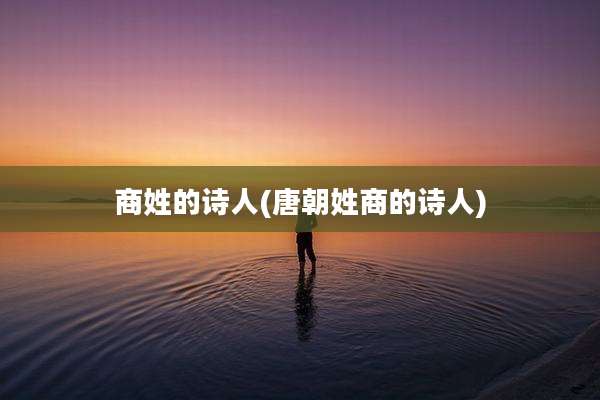 商姓的诗人(唐朝姓商的诗人)