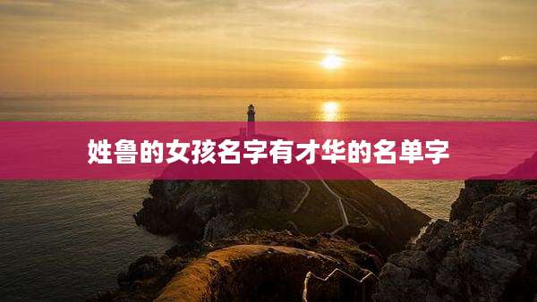 姓鲁的女孩名字有才华的名单字