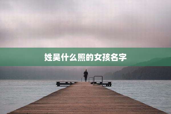 姓吴什么照的女孩名字