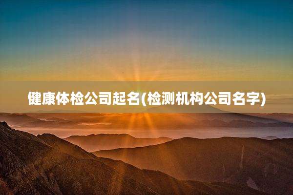 健康体检公司起名(检测机构公司名字)