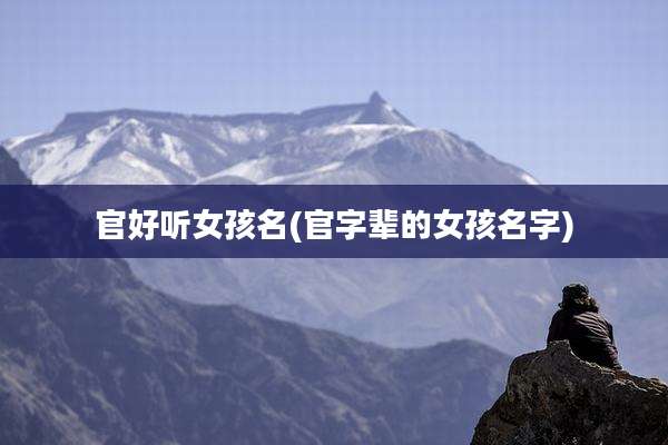 官好听女孩名(官字辈的女孩名字)
