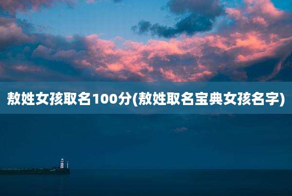 敖姓女孩取名100分(敖姓取名宝典女孩名字)