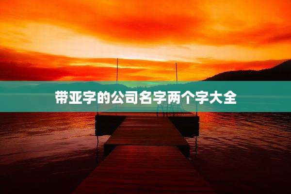 带亚字的公司名字两个字大全