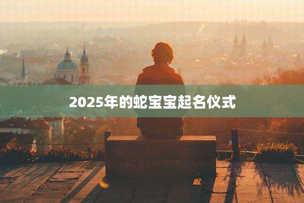 2025年的蛇宝宝起名仪式