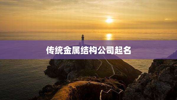 传统金属结构公司起名